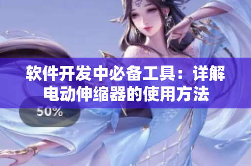 软件开发中必备工具：详解电动伸缩器的使用方法