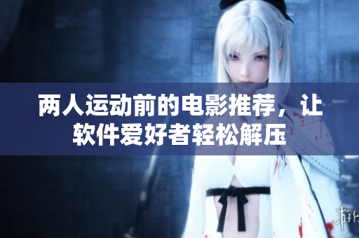 两人运动前的电影推荐，让软件爱好者轻松解压