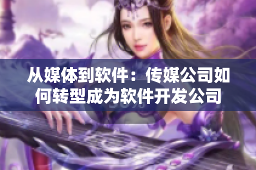 从媒体到软件：传媒公司如何转型成为软件开发公司