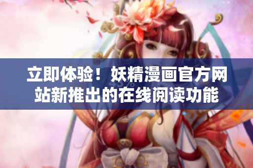 立即体验！妖精漫画官方网站新推出的在线阅读功能