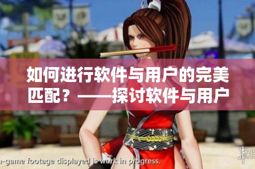如何进行软件与用户的完美匹配？——探讨软件与用户的配合建议