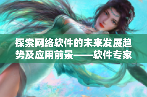 探索网络软件的未来发展趋势及应用前景——软件专家解读