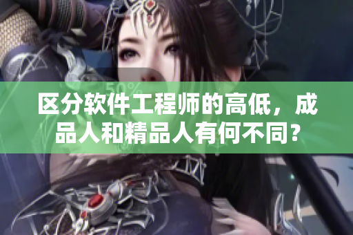 区分软件工程师的高低，成品人和精品人有何不同？
