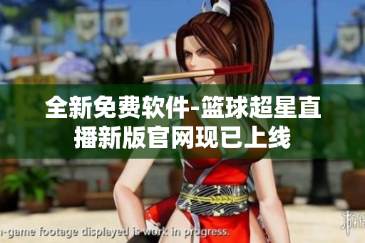 全新免费软件-篮球超星直播新版官网现已上线