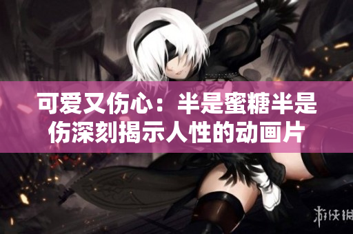 可爱又伤心：半是蜜糖半是伤深刻揭示人性的动画片