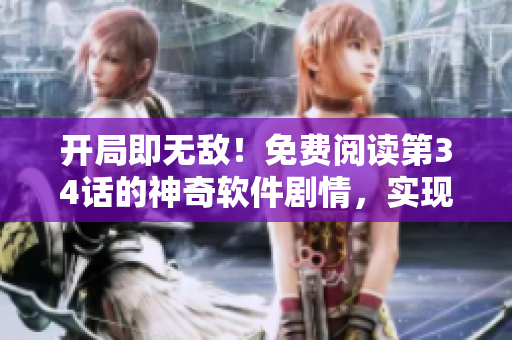 开局即无敌！免费阅读第34话的神奇软件剧情，实现梦想的软件解决方案大揭秘