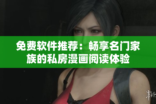 免费软件推荐：畅享名门家族的私房漫画阅读体验