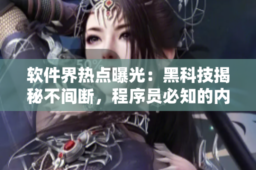 软件界热点曝光：黑科技揭秘不间断，程序员必知的内幕揭露