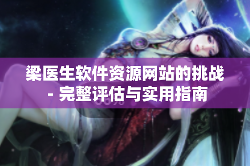 梁医生软件资源网站的挑战 - 完整评估与实用指南