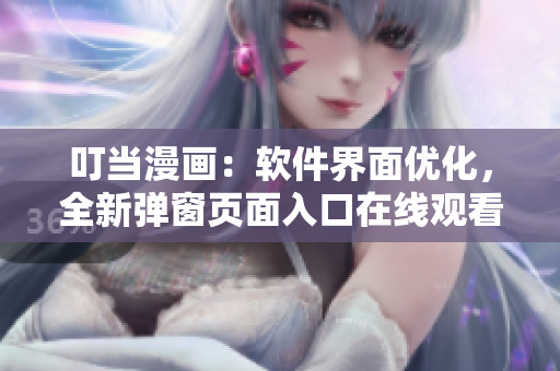 叮当漫画：软件界面优化，全新弹窗页面入口在线观看