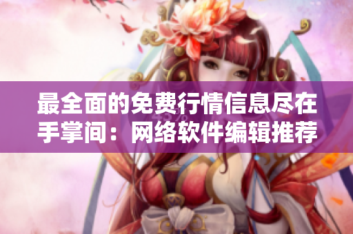 最全面的免费行情信息尽在手掌间：网络软件编辑推荐的免费行情APP