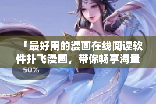 「最好用的漫画在线阅读软件扑飞漫画，带你畅享海量高清漫画资源」