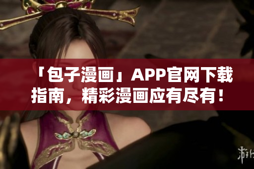 「包子漫画」APP官网下载指南，精彩漫画应有尽有！