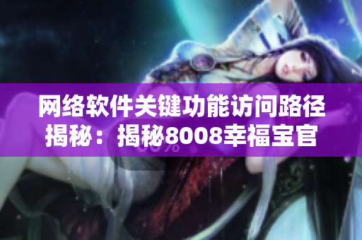 网络软件关键功能访问路径揭秘：揭秘8008幸福宝官网隐藏入口