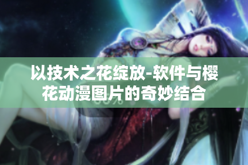 以技术之花绽放-软件与樱花动漫图片的奇妙结合