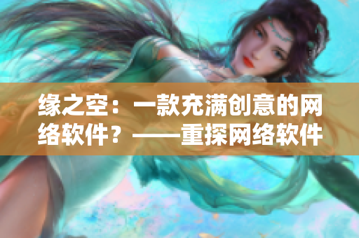 缘之空：一款充满创意的网络软件？——重探网络软件的未来发展趋势