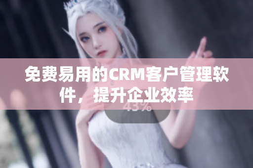 免费易用的CRM客户管理软件，提升企业效率