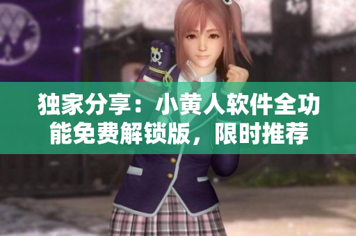 独家分享：小黄人软件全功能免费解锁版，限时推荐
