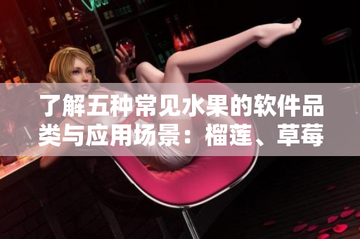 了解五种常见水果的软件品类与应用场景：榴莲、草莓、芒果、菠萝和香蕉