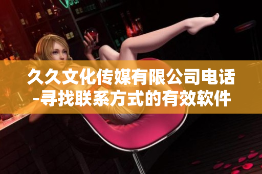 久久文化传媒有限公司电话-寻找联系方式的有效软件助手