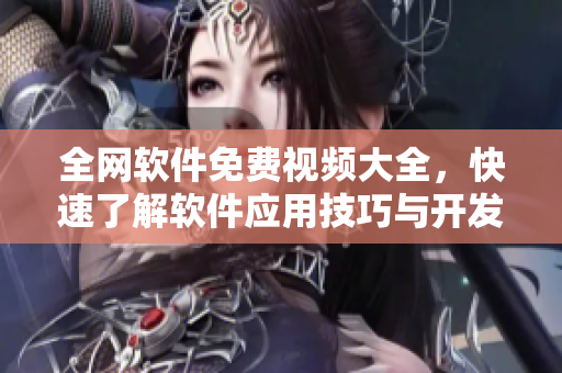 全网软件免费视频大全，快速了解软件应用技巧与开发教程！