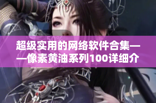 超级实用的网络软件合集——像素黄油系列100详细介绍