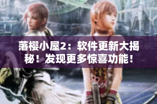 落樱小屋2：软件更新大揭秘！发现更多惊喜功能！