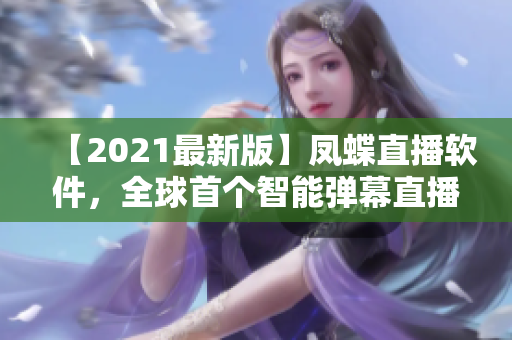 【2021最新版】凤蝶直播软件，全球首个智能弹幕直播平台