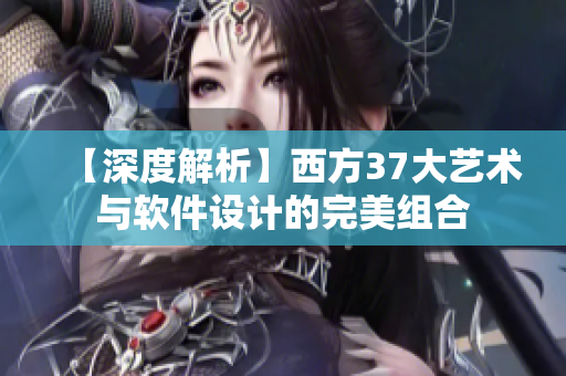 【深度解析】西方37大艺术与软件设计的完美组合