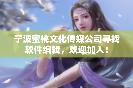 宁波蜜桃文化传媒公司寻找软件编辑，欢迎加入！