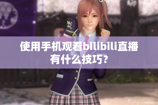 使用手机观看bilibili直播有什么技巧？