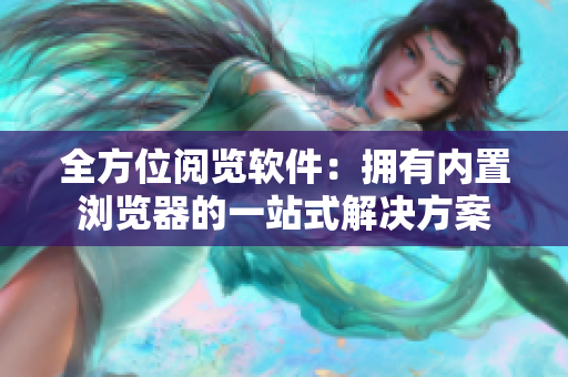 全方位阅览软件：拥有内置浏览器的一站式解决方案