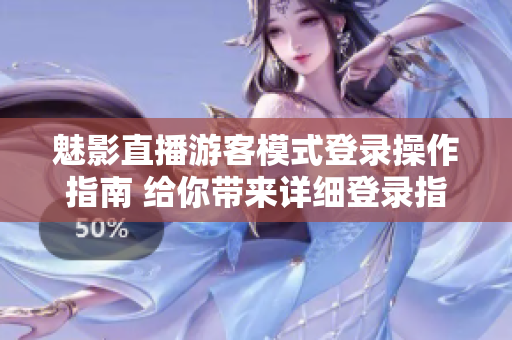 魅影直播游客模式登录操作指南 给你带来详细登录指引