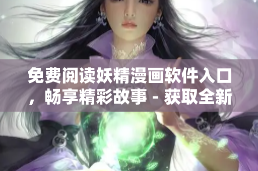 免费阅读妖精漫画软件入口，畅享精彩故事 - 获取全新漫画体验