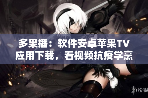多果播：软件安卓苹果TV应用下载，看视频抗疫学烹调，快活健康。