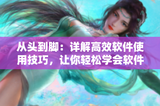 从头到脚：详解高效软件使用技巧，让你轻松学会软件操作