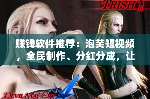 赚钱软件推荐：泡芙短视频，全民制作、分红分成，让你轻松赚钱。