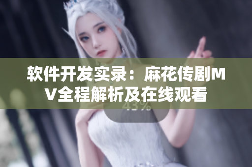软件开发实录：麻花传剧MV全程解析及在线观看