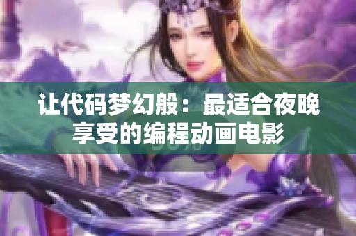 让代码梦幻般：最适合夜晚享受的编程动画电影