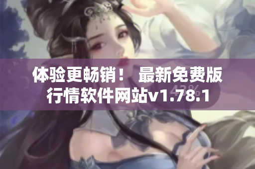 体验更畅销！ 最新免费版行情软件网站v1.78.1