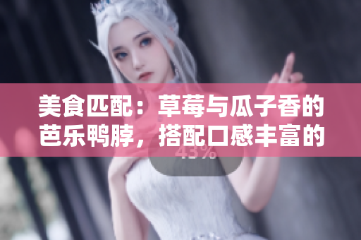 美食匹配：草莓与瓜子香的芭乐鸭脖，搭配口感丰富的奶茶