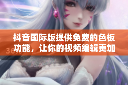 抖音国际版提供免费的色板功能，让你的视频编辑更加精美