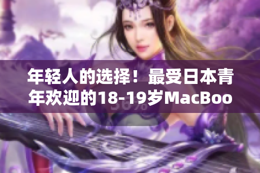 年轻人的选择！最受日本青年欢迎的18-19岁MacBook软件推荐指南!
