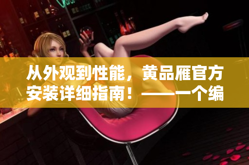 从外观到性能，黄品雁官方安装详细指南！——一个编辑的实用经验分享