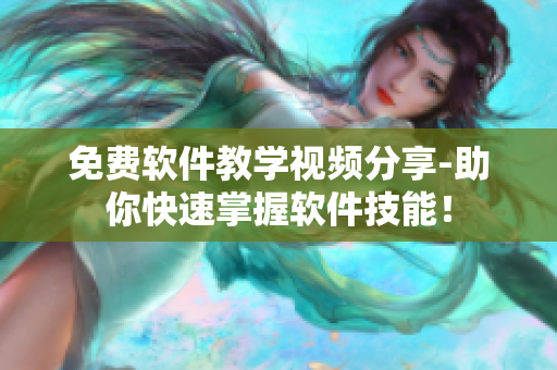 免费软件教学视频分享-助你快速掌握软件技能！