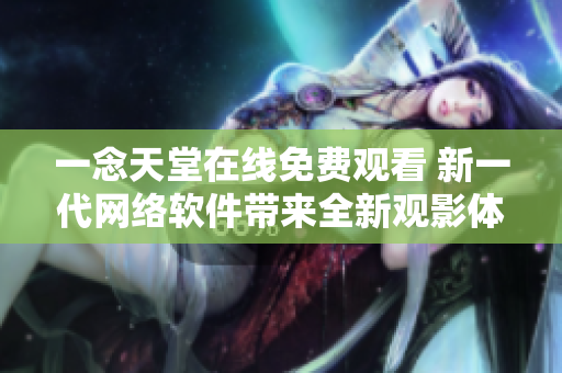 一念天堂在线免费观看 新一代网络软件带来全新观影体验