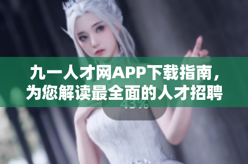 九一人才网APP下载指南，为您解读最全面的人才招聘软件