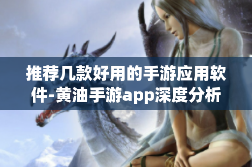 推荐几款好用的手游应用软件-黄油手游app深度分析