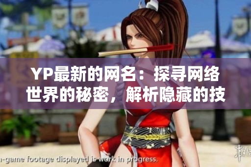 YP最新的网名：探寻网络世界的秘密，解析隐藏的技术密码