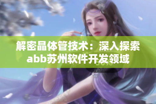 解密晶体管技术：深入探索abb苏州软件开发领域
